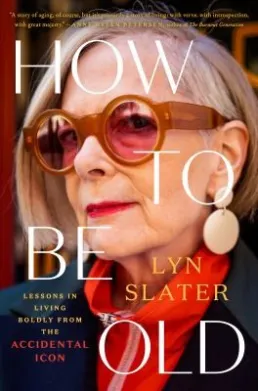 How to Be Old: Lessons in Living Boldly from the Accidental Icon by Lyn Slater
